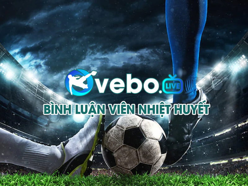 Bình luận trận đấu trực tiếp vô cùng nhiệt huyết tại vebo tv live